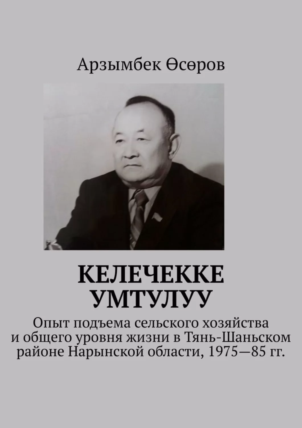 Келечекке умтулуу. Опыт подъема сельского хозяйства и общего уровня жизни в Тянь-Шаньском районе Нарынской области, 1975—85 гг.