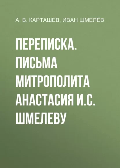 Переписка. Письма митрополита Анастасия И.С. Шмелеву