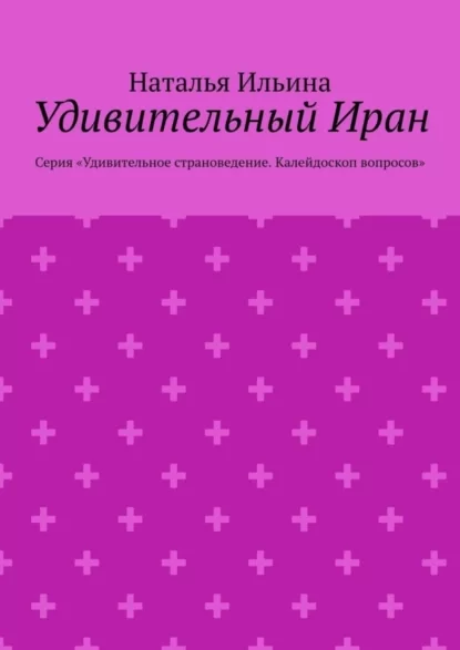 Удивительный Иран. Серия «Удивительное страноведение. Калейдоскоп вопросов»